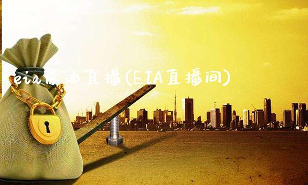 eia原油直播(EIA直播间)_https://www.cqckcrrc.com_原油期货_第1张