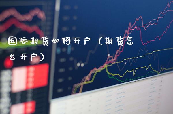 国际期货如何开户(期货怎么开户)_道指直播_第1张_期货投资网 国际期货如何开户(期货怎么开户)_https://www.cqckcrrc.com_道指直播_第1张