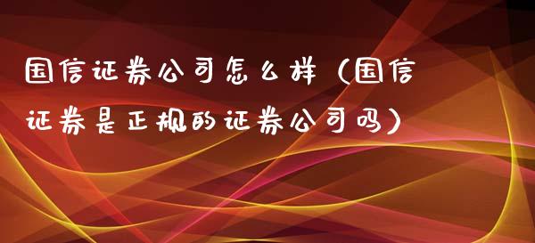 国信证券公司怎么样（国信证券是正规的证券公司吗）_https://www.cqckcrrc.com_道指直播_第1张