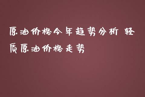 原油价格今年趋势分析 轻质原油价格走势_https://www.cqckcrrc.com_原油期货_第1张
