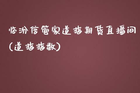 临汾信管家道指期货直播间(道指指数)_原油期货_第1张_期货投资网 临汾信管家道指期货直播间(道指指数)_https://www.cqckcrrc.com_原油期货_第1张