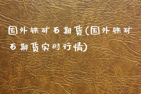 国外铁矿石期货(国外铁矿石期货实时行情)_国际期货_第1张_期货投资网 国外铁矿石期货(国外铁矿石期货实时行情)_https://www.cqckcrrc.com_国际期货_第1张