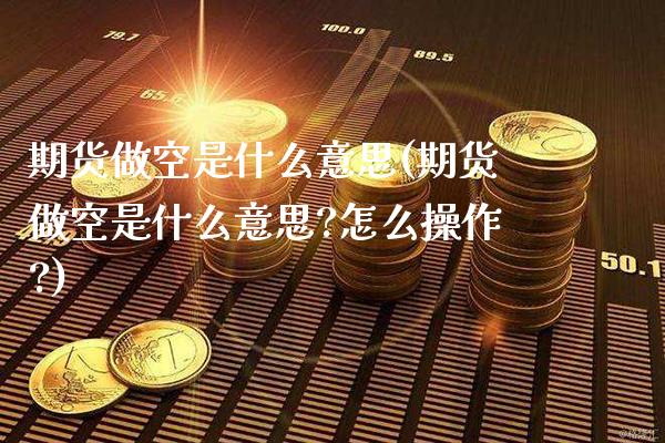 期货做空是什么意思(期货做空是什么意思?怎么操作?)_https://www.cqckcrrc.com_道指直播_第1张