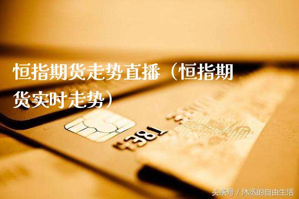 恒指期货走势直播（恒指期货实时走势）_https://www.cqckcrrc.com_恒生指数_第1张