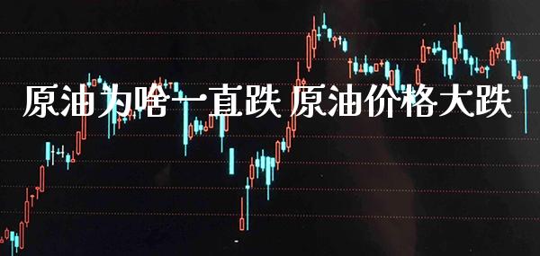 原油为啥一直跌 原油价格大跌_原油期货_第1张_期货投资网 原油为啥一直跌 原油价格大跌_https://www.cqckcrrc.com_原油期货_第1张