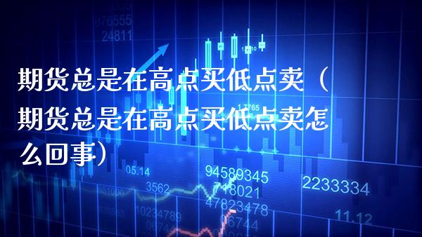 期货总是在高点买低点卖(期货总是在高点买低点卖怎么回事)_道指直播_第1张_期货投资网 期货总是在高点买低点卖(期货总是在高点买低点卖怎么回事)_https://www.cqckcrrc.com_道指直播_第1张