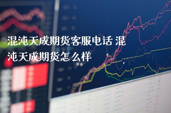 混沌天成期货客服电话 混沌天成期货怎么样_原油期货_第1张_期货投资网 混沌天成期货客服电话 混沌天成期货怎么样_https://www.cqckcrrc.com_原油期货_第1张