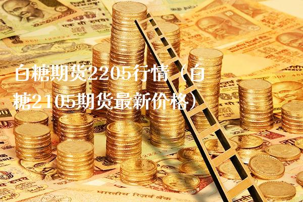 白糖期货2205行情（白糖2105期货最新价格）_https://www.cqckcrrc.com_期货开户_第1张