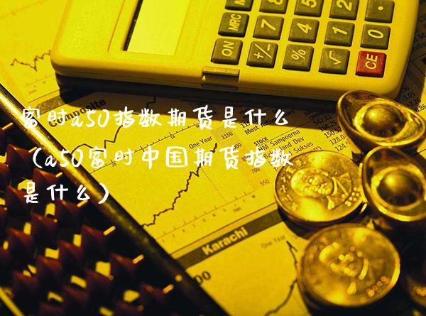 富时a50指数期货是什么(a50富时中国期货指数是什么)_原油期货_第1张_期货投资网 富时a50指数期货是什么(a50富时中国期货指数是什么)_https://www.cqckcrrc.com_原油期货_第1张