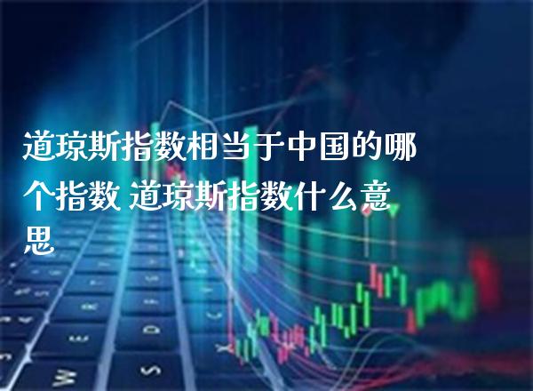 道琼斯指数相当于中国的哪个指数 道琼斯指数什么意思_道指直播_第1张_期货投资网 道琼斯指数相当于中国的哪个指数 道琼斯指数什么意思_https://www.cqckcrrc.com_道指直播_第1张