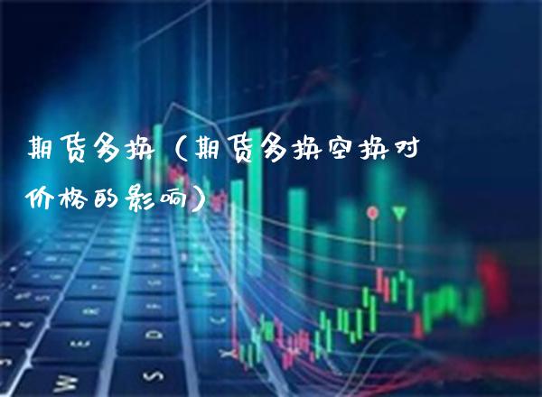 期货多换(期货多换空换对价格的影响)_期货交易所_第1张_期货投资网 期货多换(期货多换空换对价格的影响)_https://www.cqckcrrc.com_期货交易所_第1张