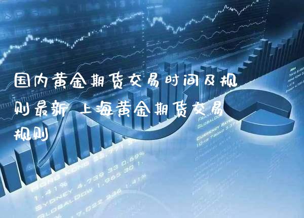 国内黄金期货交易时间及规则最新 上海黄金期货交易规则_https://www.cqckcrrc.com_黄金期货_第1张