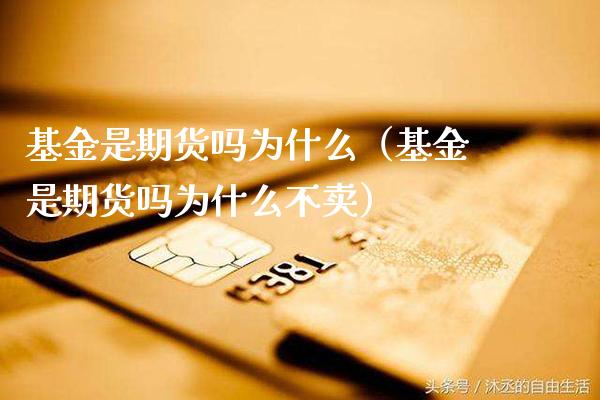基金是期货吗为什么（基金是期货吗为什么不卖）_https://www.cqckcrrc.com_期货品种_第1张