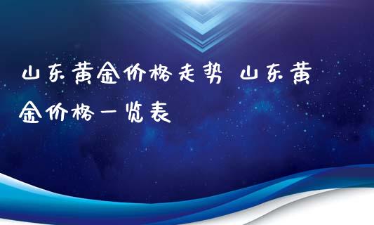 山东黄金价格走势 山东黄金价格一览表_https://www.cqckcrrc.com_黄金期货_第1张