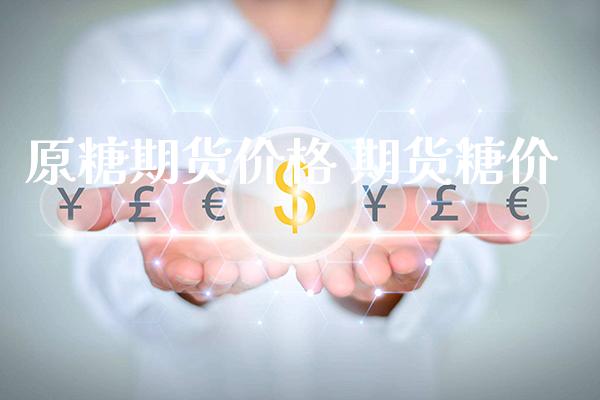 原糖期货价格 期货糖价_https://www.cqckcrrc.com_道指直播_第1张
