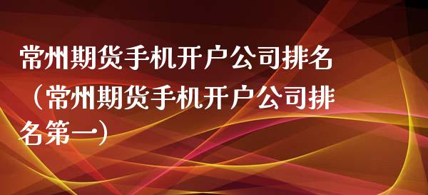 常州期货手机开户公司排名(常州期货手机开户公司排名第一)_期货开户_第1张_期货投资网 常州期货手机开户公司排名(常州期货手机开户公司排名第一)_https://www.cqckcrrc.com_期货开户_第1张