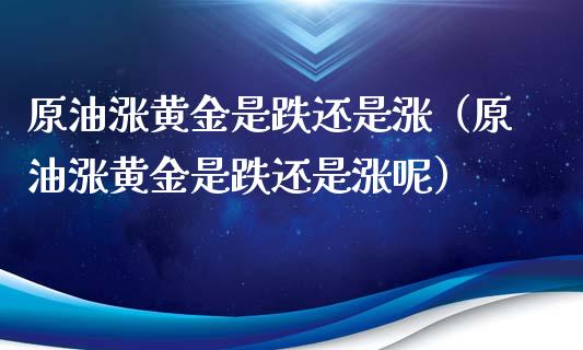 原油涨黄金是跌还是涨(原油涨黄金是跌还是涨呢)_原油期货_第1张_期货投资网 原油涨黄金是跌还是涨(原油涨黄金是跌还是涨呢)_https://www.cqckcrrc.com_原油期货_第1张