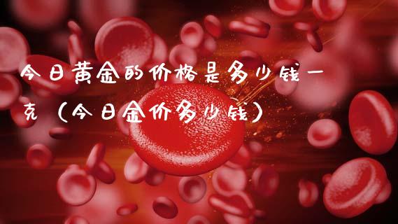 今日黄金的价格是多少钱一克（今日金价多少钱）_https://www.cqckcrrc.com_纳指直播_第1张