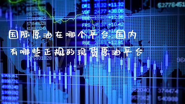 国际原油在哪个平台 国内有哪些正规的现货原油平台_纳指直播_第1张_期货投资网 国际原油在哪个平台 国内有哪些正规的现货原油平台_https://www.cqckcrrc.com_纳指直播_第1张