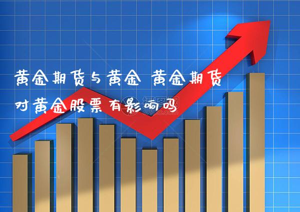 黄金期货与黄金 黄金期货对黄金股票有影响吗_https://www.cqckcrrc.com_黄金期货_第1张