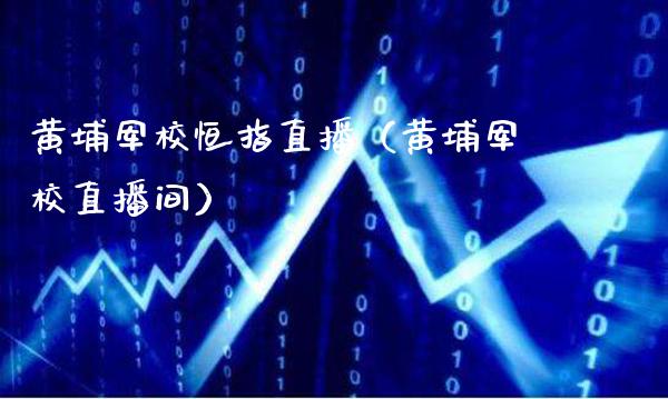 黄埔军校恒指直播（黄埔军校直播间）_https://www.cqckcrrc.com_恒生指数_第1张