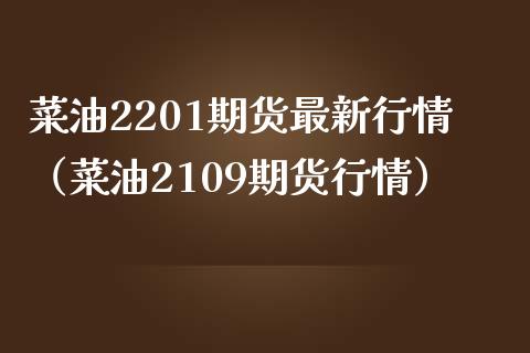 菜油2201期货最新行情（菜油2109期货行情）_https://www.cqckcrrc.com_纳指直播_第1张