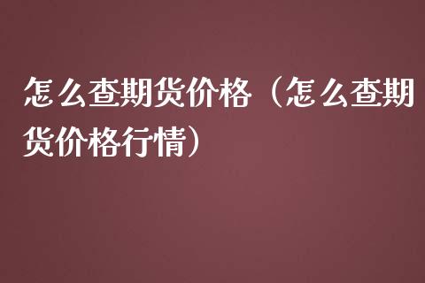 怎么查期货价格（怎么查期货价格行情）_https://www.cqckcrrc.com_黄金期货_第1张