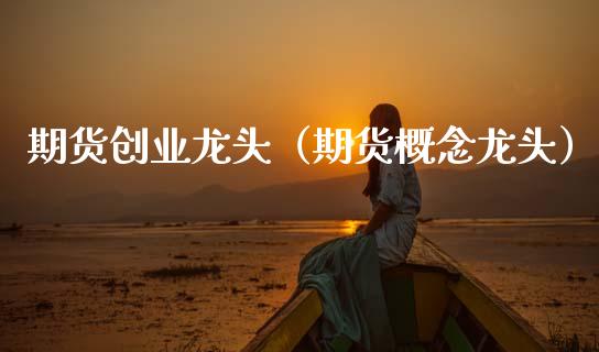 期货创业龙头(期货概念龙头)_原油期货_第1张_期货投资网 期货创业龙头(期货概念龙头)_https://www.cqckcrrc.com_原油期货_第1张