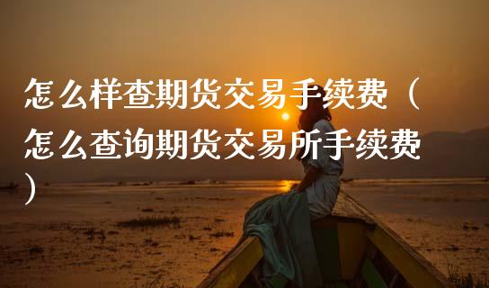怎么样查期货交易手续费(怎么查询期货交易所手续费)_道指直播_第1张_期货投资网 怎么样查期货交易手续费(怎么查询期货交易所手续费)_https://www.cqckcrrc.com_道指直播_第1张
