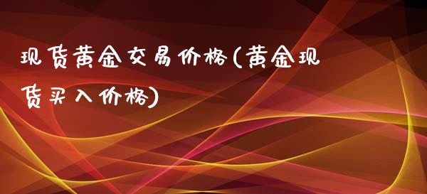 现货黄金交易价格(黄金现货买入价格)_https://www.cqckcrrc.com_原油期货_第1张