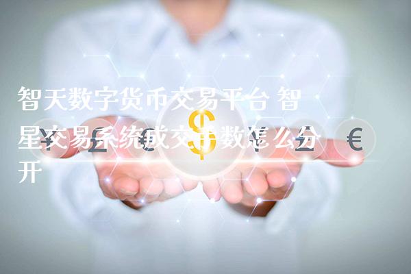 智天数字货币交易平台 智星交易系统成交手数怎么分开_原油期货_第1张_期货投资网 智天数字货币交易平台 智星交易系统成交手数怎么分开_https://www.cqckcrrc.com_原油期货_第1张