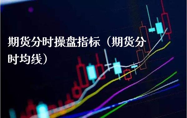 期货分时操盘指标(期货分时均线)_股票理财_第1张_期货投资网 期货分时操盘指标(期货分时均线)_https://www.cqckcrrc.com_股票理财_第1张
