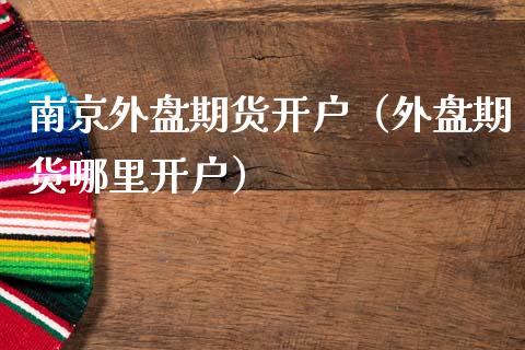 南京外盘期货开户(外盘期货哪里开户)_道指直播_第1张_期货投资网 南京外盘期货开户(外盘期货哪里开户)_https://www.cqckcrrc.com_道指直播_第1张