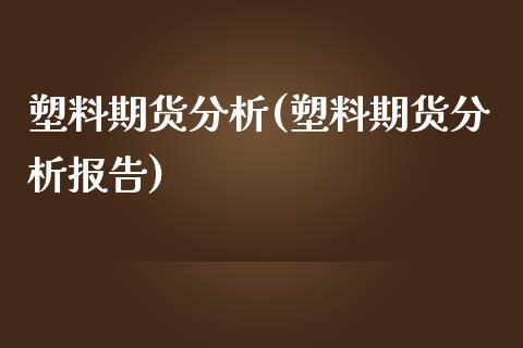 塑料期货分析(塑料期货分析报告)_https://www.cqckcrrc.com_恒指期货_第1张