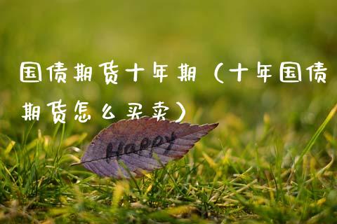 国债期货十年期(十年国债期货怎么买卖)_黄金期货_第1张_期货投资网 国债期货十年期(十年国债期货怎么买卖)_https://www.cqckcrrc.com_黄金期货_第1张