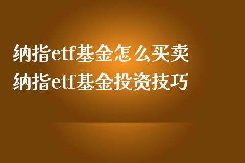 纳指etf基金怎么买卖 纳指etf基金投资技巧_https://www.cqckcrrc.com_纳指直播_第1张