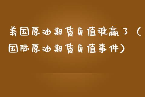 美国原油期货负值谁赢了(国际原油期货负值事件)_期货交易所_第1张_期货投资网 美国原油期货负值谁赢了(国际原油期货负值事件)_https://www.cqckcrrc.com_期货交易所_第1张