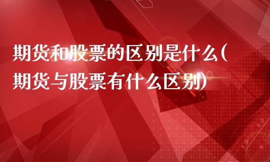期货和股票的区别是什么(期货与股票有什么区别)_原油期货_第1张_期货投资网 期货和股票的区别是什么(期货与股票有什么区别)_https://www.cqckcrrc.com_原油期货_第1张