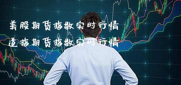 美股期货指数实时行情  道指期货指数实时行情_https://www.cqckcrrc.com_道指直播_第1张
