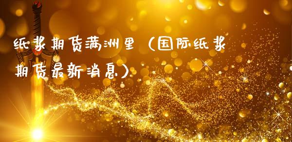 纸浆期货满洲里(国际纸浆期货最新消息)_恒生指数_第1张_期货投资网 纸浆期货满洲里(国际纸浆期货最新消息)_https://www.cqckcrrc.com_恒生指数_第1张