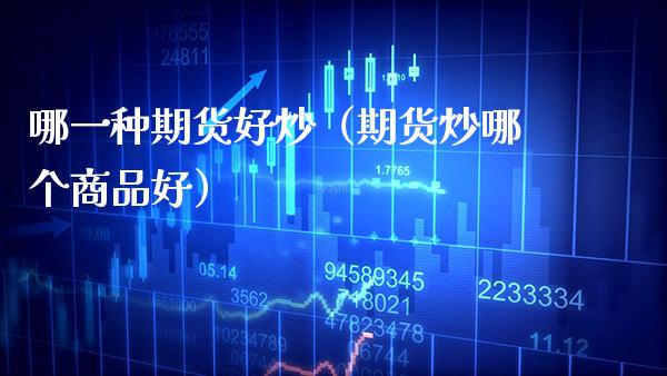 哪一种期货好炒(期货炒哪个商品好)_纳指直播_第1张_期货投资网 哪一种期货好炒(期货炒哪个商品好)_https://www.cqckcrrc.com_纳指直播_第1张