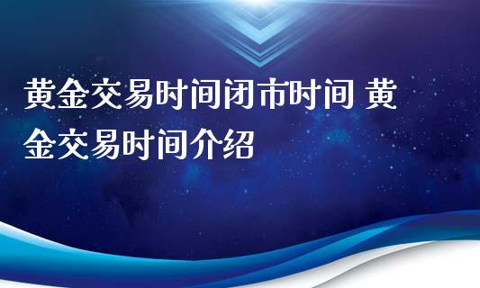 黄金交易时间闭市时间 黄金交易时间介绍_https://www.cqckcrrc.com_黄金期货_第1张