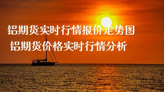 铝期货实时行情报价走势图 铝期货价格实时行情分析_https://www.cqckcrrc.com_纳指直播_第1张