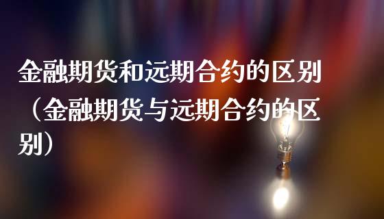 金融期货和远期合约的区别(金融期货与远期合约的区别)_纳指直播_第1张_期货投资网 金融期货和远期合约的区别(金融期货与远期合约的区别)_https://www.cqckcrrc.com_纳指直播_第1张