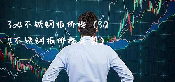 3o4不锈钢板价格(304不锈钢板价格走势)_道指直播_第1张_期货投资网 3o4不锈钢板价格(304不锈钢板价格走势)_https://www.cqckcrrc.com_道指直播_第1张