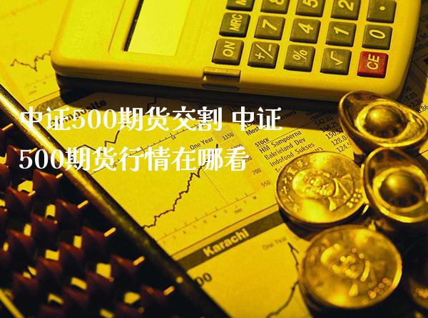 中证500期货交割 中证500期货行情在哪看_黄金期货_第1张_期货投资网 中证500期货交割 中证500期货行情在哪看_https://www.cqckcrrc.com_黄金期货_第1张