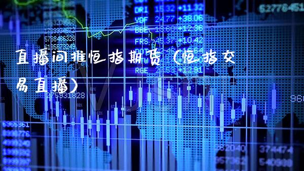 直播间推恒指期货（恒指交易直播）_https://www.cqckcrrc.com_恒生指数_第1张