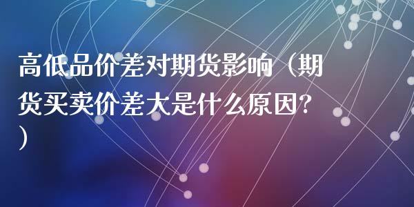 高低品价差对期货影响（期货买卖价差大是什么原因?）_https://www.cqckcrrc.com_道指直播_第1张