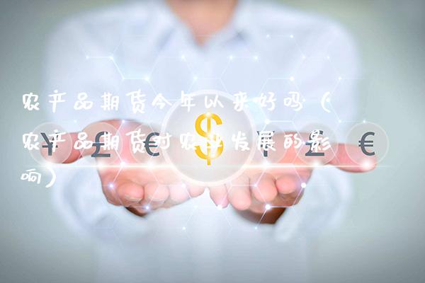 农产品期货今年以来好吗(农产品期货对农业发展的影响)_期货开户_第1张_期货投资网 农产品期货今年以来好吗(农产品期货对农业发展的影响)_https://www.cqckcrrc.com_期货开户_第1张