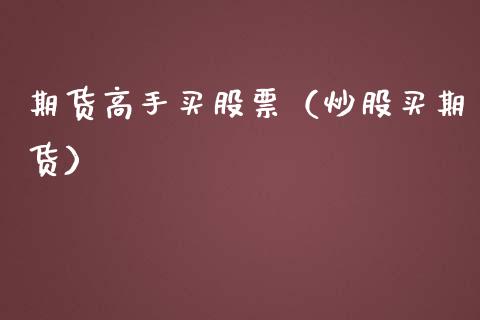 期货高手买股票(炒股买期货)_期货直播_第1张_期货投资网 期货高手买股票(炒股买期货)_https://www.cqckcrrc.com_期货直播_第1张